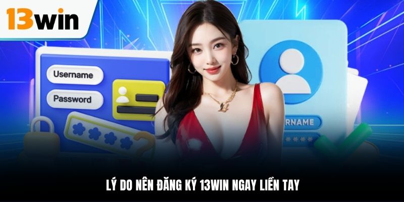 Lý do nên đăng ký 13WIN ngay liền tay