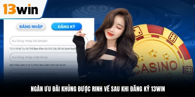 Ngàn ưu đãi khủng được rinh về sau khi đăng ký tài khoản tại 13WIN