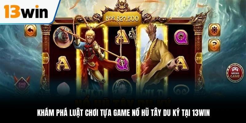Khám phá luật chơi tựa game Nổ Hũ Tây Du Ký Tại 13WIN