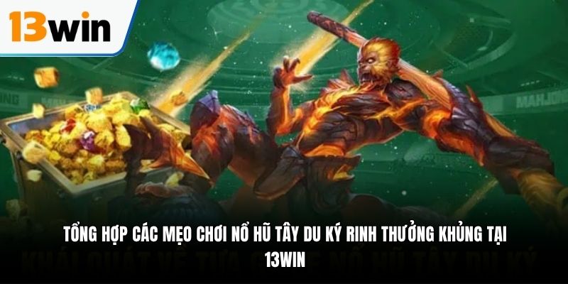 Tổng hợp các mẹo chơi nổ hũ Tây Du Ký rinh thưởng khủng tại 13WIN