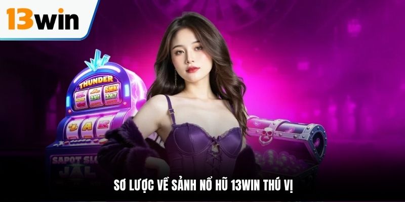 Sơ lược về sảnh nổ hũ 13WIN thú vị