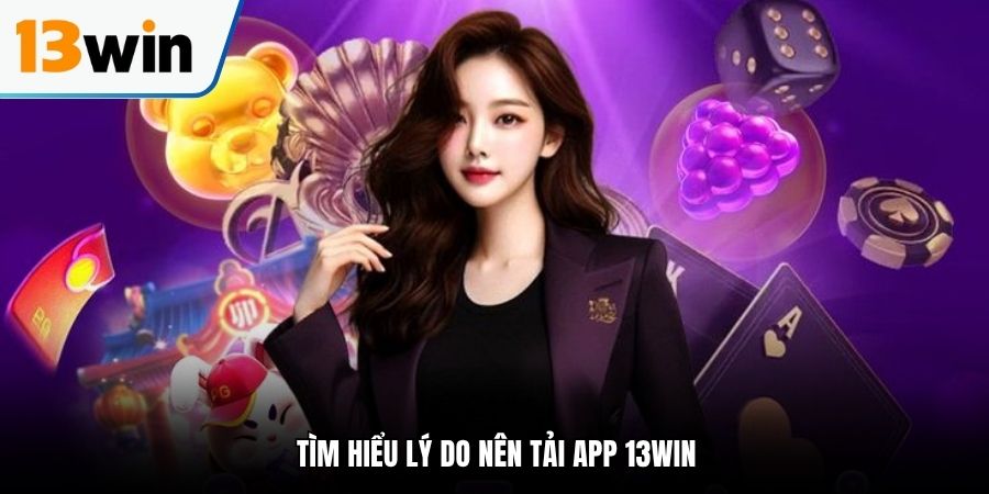 Tìm hiểu lý do nên tải app 13Win
